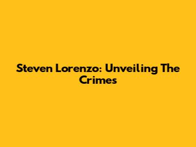 Steven Lorenzo: Unveiling The Crimes