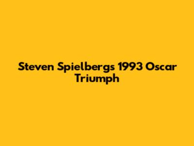 Steven Spielberg's 1993 Oscar Triumph