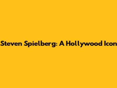 Steven Spielberg: A Hollywood Icon