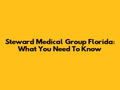 Steward Medical Group Florida: What You Need To Know