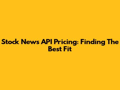 Stock News API Pricing: Finding The Best Fit