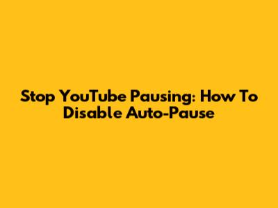 Stop YouTube Pausing: How To Disable Auto-Pause