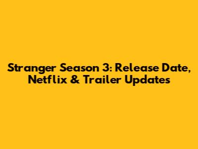 Stranger Season 3: Release Date, Netflix & Trailer Updates