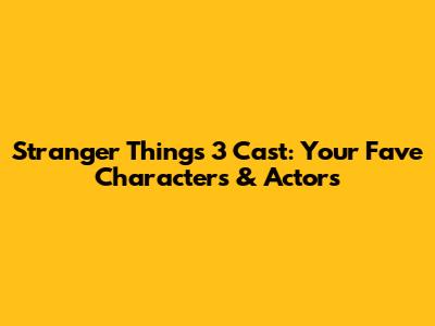 Stranger Things 3 Cast: Your Fave Characters & Actors