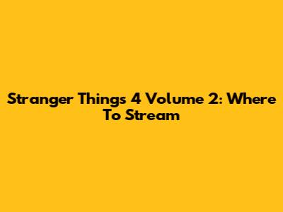 Stranger Things 4 Volume 2: Where To Stream