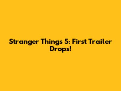 Stranger Things 5: First Trailer Drops!