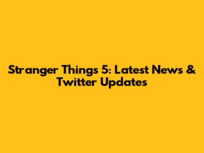 Stranger Things 5: Latest News & Twitter Updates