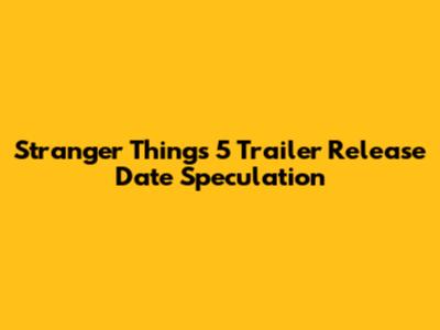 Stranger Things 5 Trailer Release Date Speculation