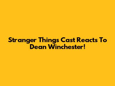 Stranger Things Cast Reacts To Dean Winchester!