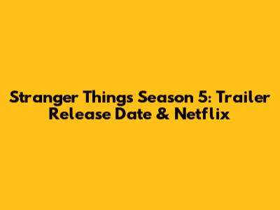 Stranger Things Season 5: Trailer Release Date & Netflix