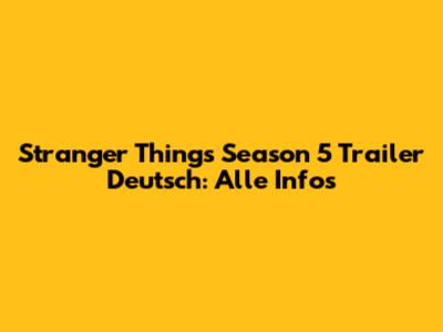 Stranger Things Season 5 Trailer Deutsch: Alle Infos