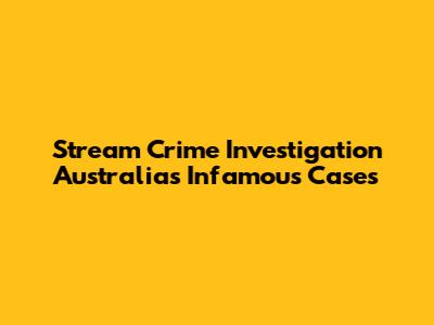 Stream Crime Investigation Australia's Infamous Cases