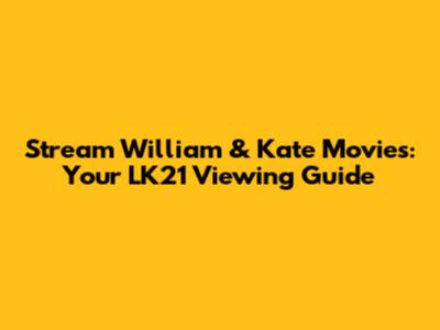 Stream William & Kate Movies: Your LK21 Viewing Guide