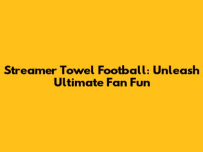 Streamer Towel Football: Unleash Ultimate Fan Fun