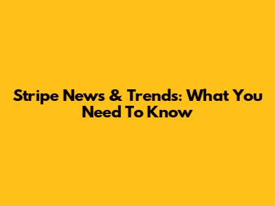 Stripe News & Trends: What You Need To Know