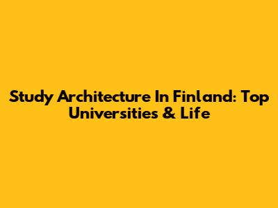 Study Architecture In Finland: Top Universities & Life