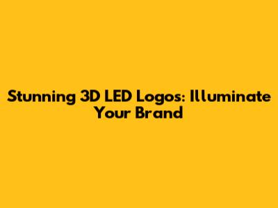 Stunning 3D LED Logos: Illuminate Your Brand