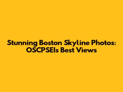 Stunning Boston Skyline Photos: OSCPSEI's Best Views