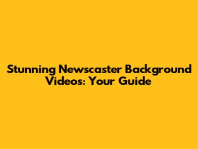 Stunning Newscaster Background Videos: Your Guide