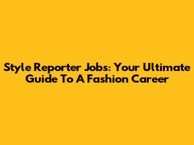 Style Reporter Jobs: Your Ultimate Guide To A Fashion Career