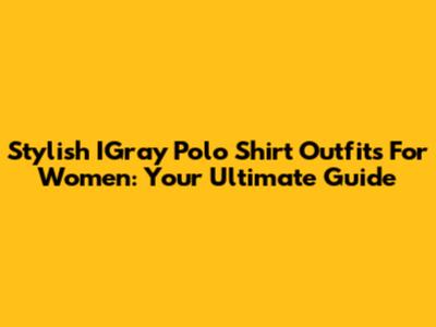 Stylish IGray Polo Shirt Outfits For Women: Your Ultimate Guide