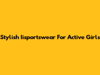 Stylish Iisportswear For Active Girls