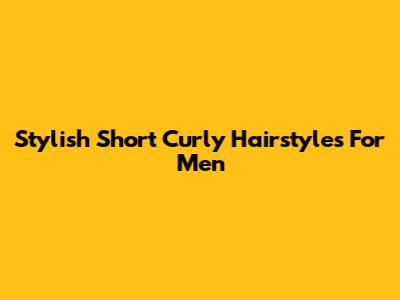 Stylish Short Curly Hairstyles For Men