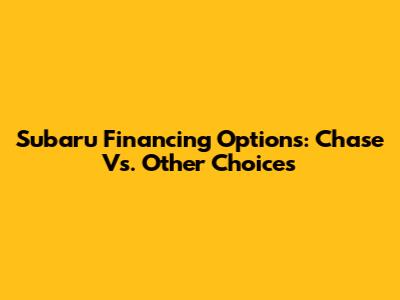 Subaru Financing Options: Chase Vs. Other Choices