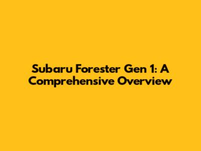 Subaru Forester Gen 1: A Comprehensive Overview