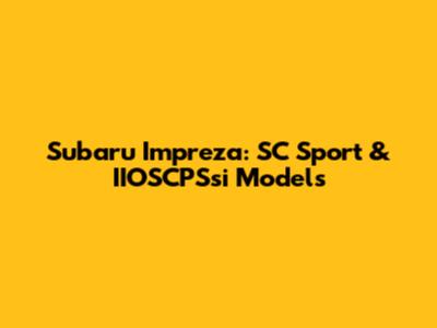 Subaru Impreza: SC Sport & IIOSCPSsi Models