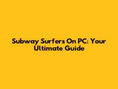 Subway Surfers On PC: Your Ultimate Guide
