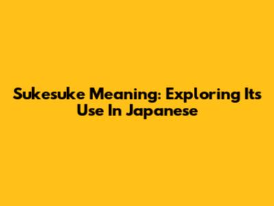 Sukesuke Meaning: Exploring Its Use In Japanese