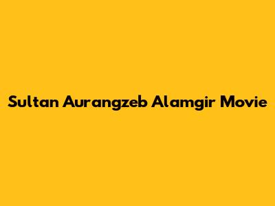 Sultan Aurangzeb Alamgir Movie
