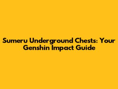 Sumeru Underground Chests: Your Genshin Impact Guide