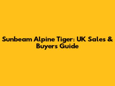 Sunbeam Alpine Tiger: UK Sales & Buyer's Guide