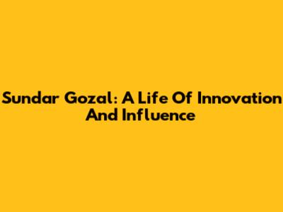 Sundar Gozal: A Life Of Innovation And Influence