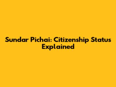 Sundar Pichai: Citizenship Status Explained
