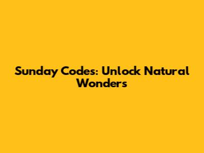 Sunday Codes: Unlock Natural Wonders