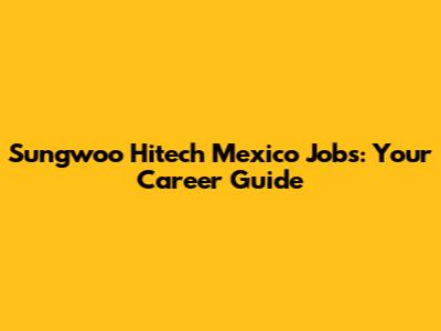 Sungwoo Hitech Mexico Jobs: Your Career Guide
