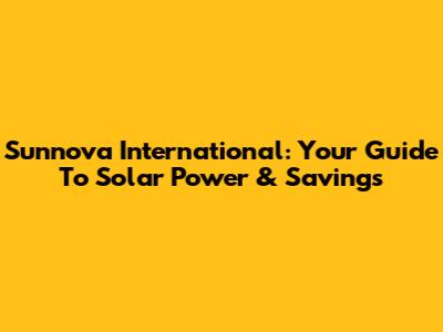 Sunnova International: Your Guide To Solar Power & Savings