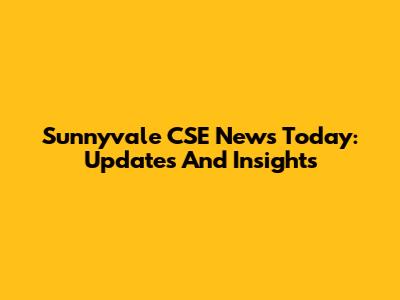 Sunnyvale CSE News Today: Updates And Insights