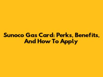 Sunoco Gas Card: Perks, Benefits, And How To Apply