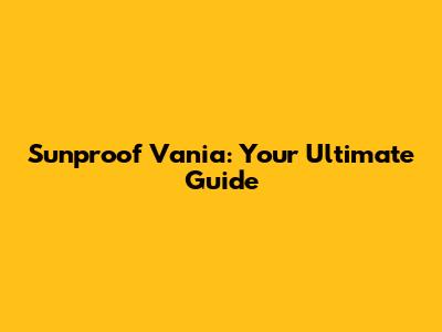 Sunproof Vania: Your Ultimate Guide