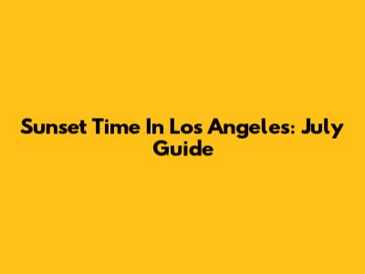 Sunset Time In Los Angeles: July Guide