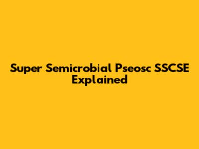 Super Semicrobial Pseosc SSCSE Explained