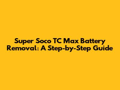 Super Soco TC Max Battery Removal: A Step-by-Step Guide