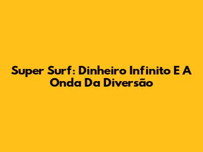 Super Surf: Dinheiro Infinito E A Onda Da Diversão