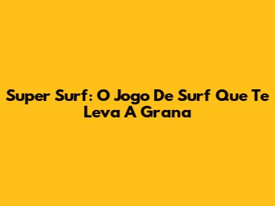 Super Surf: O Jogo De Surf Que Te Leva A Grana