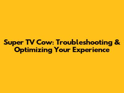 Super TV Cow: Troubleshooting & Optimizing Your Experience