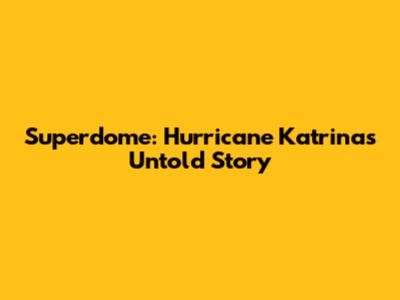 Superdome: Hurricane Katrina's Untold Story